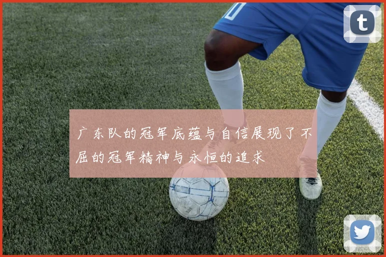 广东队的冠军底蕴与自信展现了不屈的冠军精神与永恒的追求
