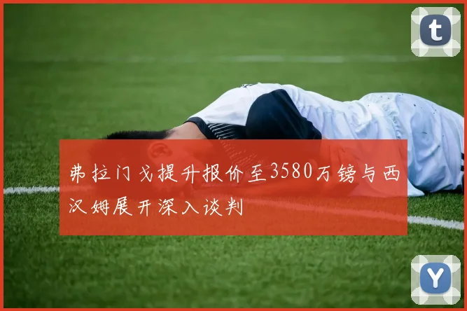弗拉门戈提升报价至3580万镑与西汉姆展开深入谈判