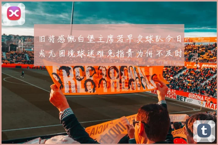 旧将感慨白堡主席若早卖球队今日或无困境球迷难免指责为何不及时出售