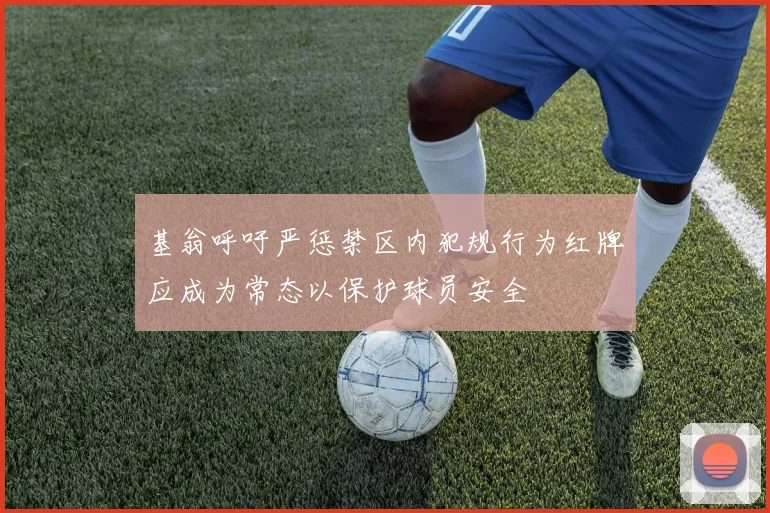 基翁呼吁严惩禁区内犯规行为红牌应成为常态以保护球员安全