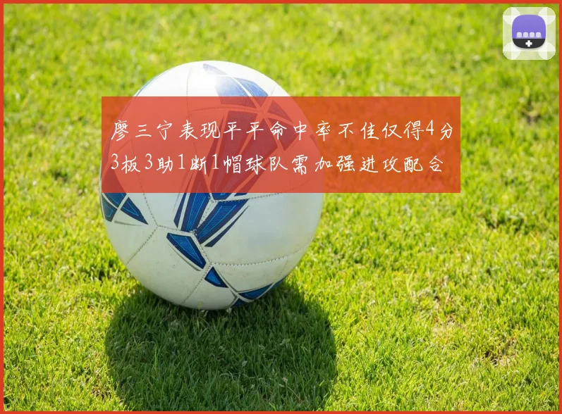 廖三宁表现平平命中率不佳仅得4分3板3助1断1帽球队需加强进攻配合