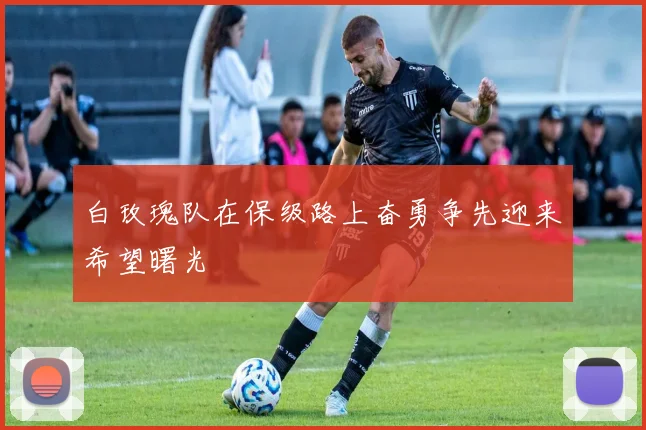 白玫瑰队在保级路上奋勇争先迎来希望曙光