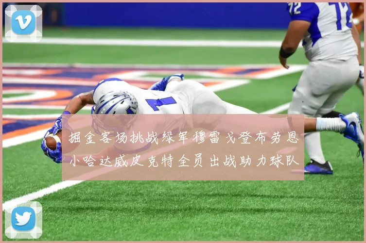 掘金客场挑战绿军穆雷戈登布劳恩小哈达威皮克特全员出战助力球队