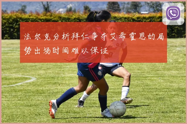 法尔克分析拜仁争夺艾希霍恩的局势出场时间难以保证