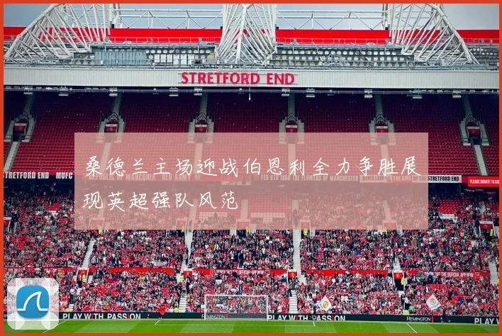 桑德兰主场迎战伯恩利全力争胜展现英超强队风范