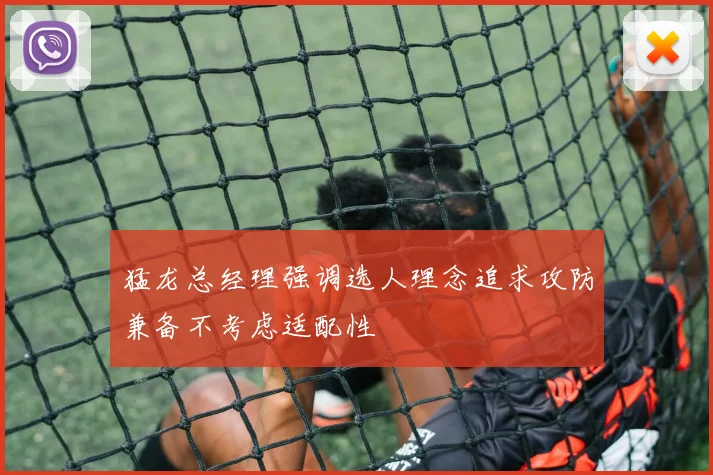 猛龙总经理强调选人理念追求攻防兼备不考虑适配性
