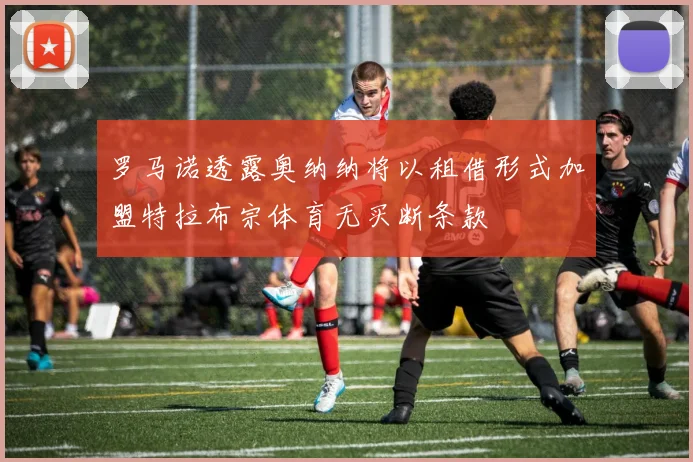 罗马诺透露奥纳纳将以租借形式加盟特拉布宗体育无买断条款