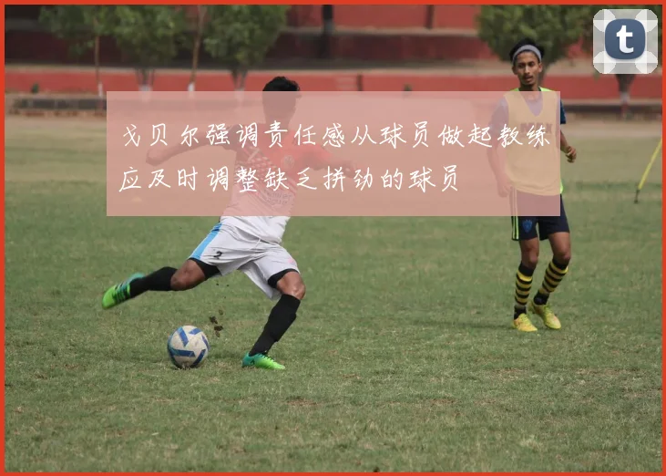 戈贝尔强调责任感从球员做起教练应及时调整缺乏拼劲的球员